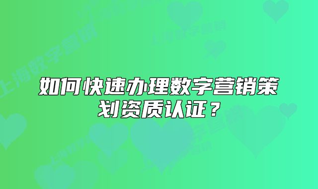 如何快速办理数字营销策划资质认证?