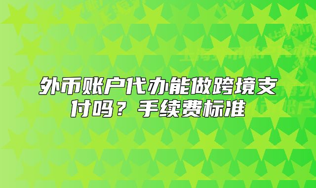 外币账户代办能做跨境支付吗?手续费标准