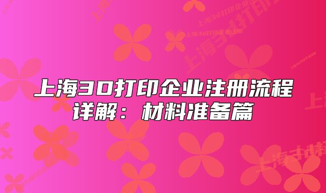 上海3D打印企业注册流程详解：材料准备篇
