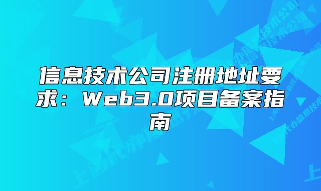 信息技术公司注册地址要求:Web3.0项目备案指南