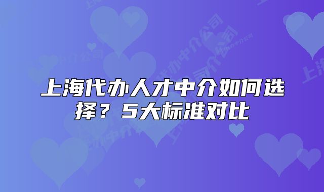 上海代办人才中介如何选择？5大标准对比