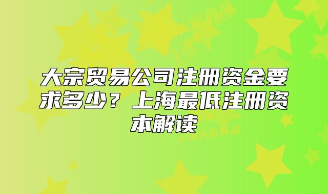 大宗贸易公司注册资金要求多少?上海最低注册资本解读