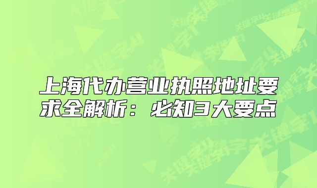 上海代办营业执照地址要求全解析:必知3大要点