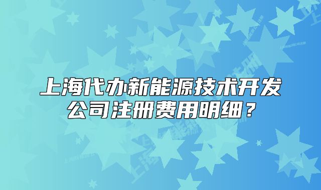 上海代办新能源技术开发公司注册费用明细?