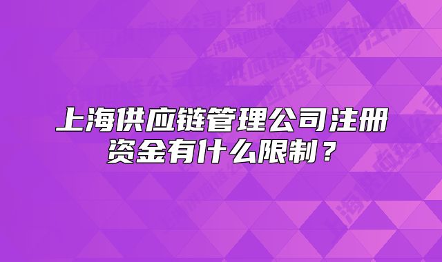 上海供应链管理公司注册资金有什么限制?
