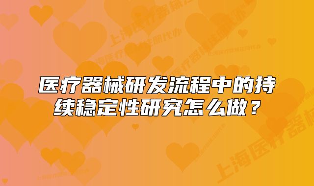 医疗器械研发流程中的持续稳定性研究怎么做?
