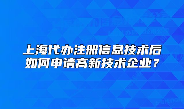 上海代办注册信息技术后如何申请高新技术企业?