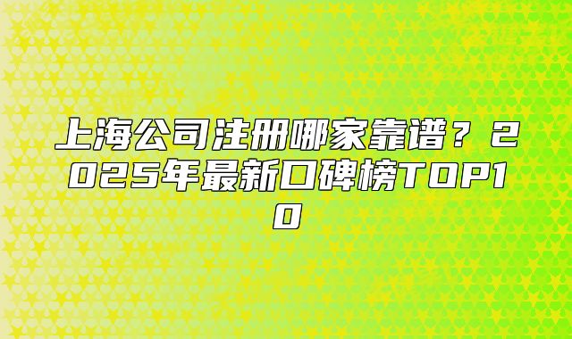 上海公司注册哪家靠谱?2025年最新口碑榜TOP10