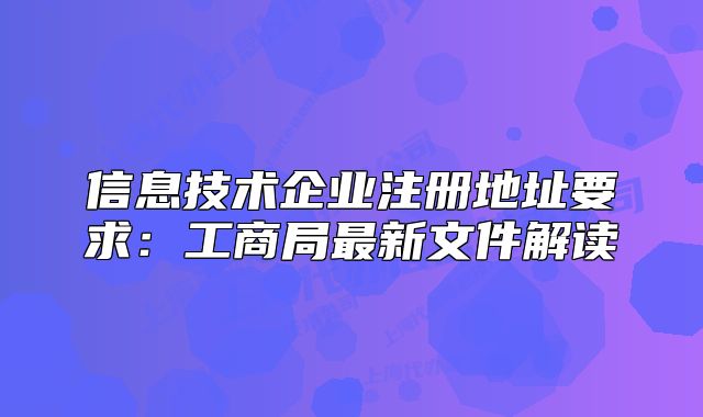 信息技术企业注册地址要求:工商局最新文件解读