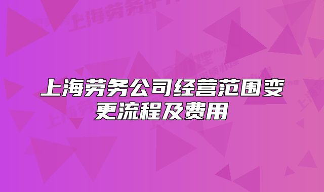上海劳务公司经营范围变更流程及费用