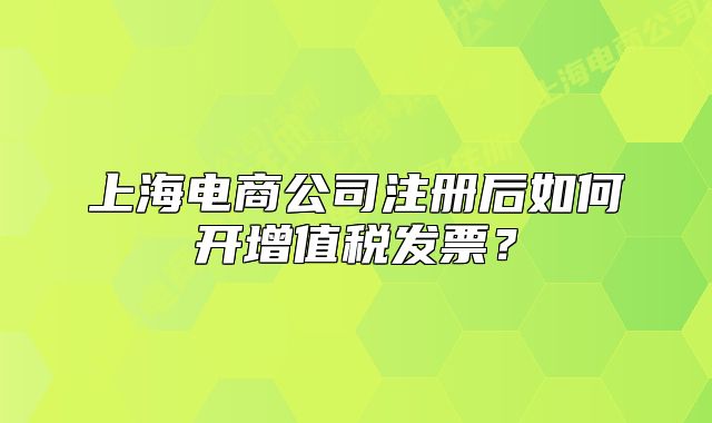 上海电商公司注册后如何开增值税发票？