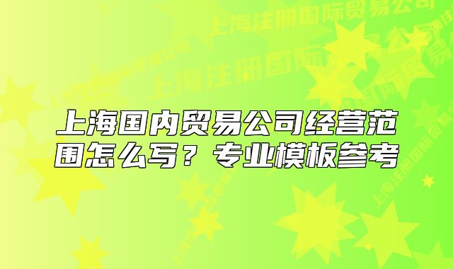 上海国内贸易公司经营范围怎么写?专业模板参考