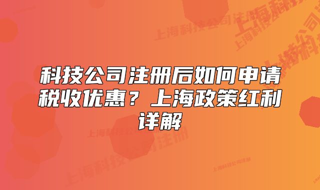 科技公司注册后如何申请税收优惠?上海政策红利详解