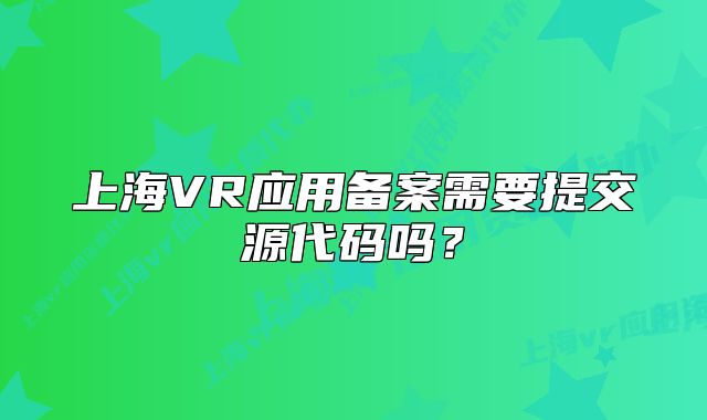 上海VR应用备案需要提交源代码吗?