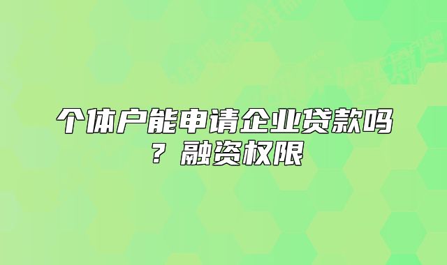 个体户能申请企业贷款吗?融资权限