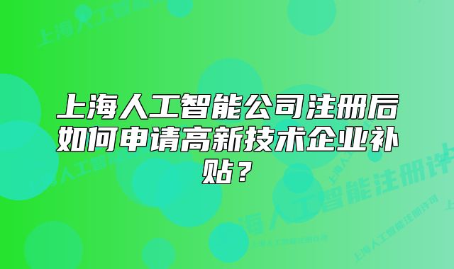 上海人工智能公司注册后如何申请高新技术企业补贴?