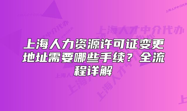 上海人力资源许可证变更地址需要哪些手续？全流程详解