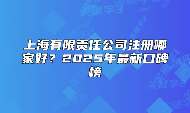 上海有限责任公司注册哪家好?2025年最新口碑榜