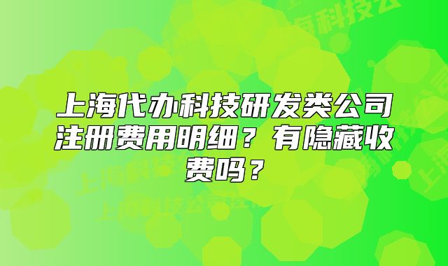上海代办科技研发类公司注册费用明细？有隐藏收费吗？