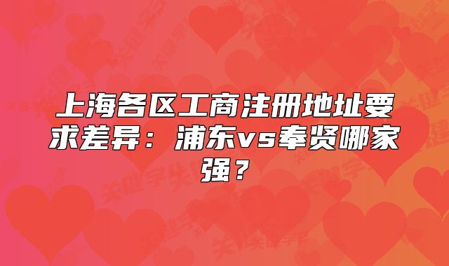 上海各区工商注册地址要求差异：浦东vs奉贤哪家强？