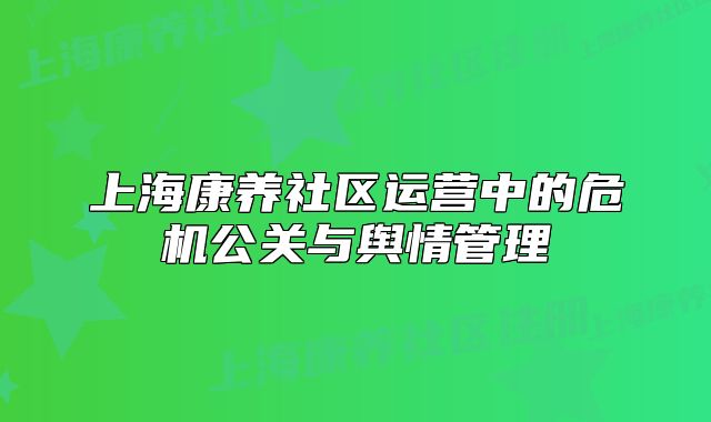 上海康养社区运营中的危机公关与舆情管理