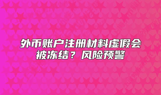 外币账户注册材料虚假会被冻结?风险预警