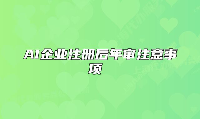 AI企业注册后年审注意事项 