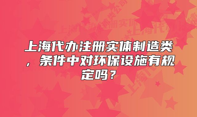 上海代办注册实体制造类,条件中对环保设施有规定吗?