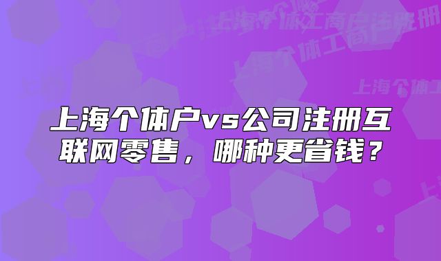 上海个体户vs公司注册互联网零售,哪种更省钱?