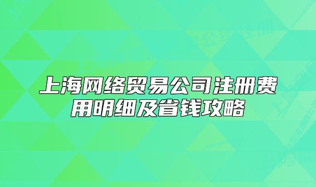 上海网络贸易公司注册费用明细及省钱攻略