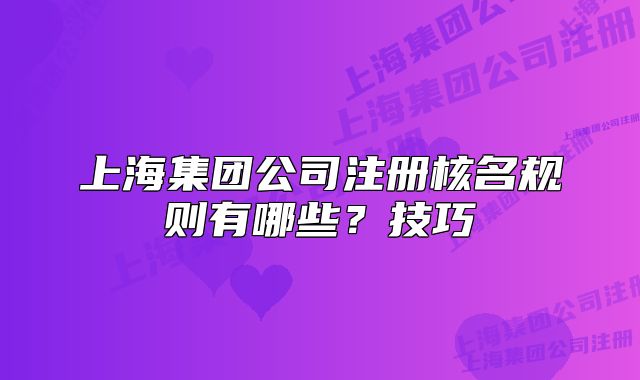 上海集团公司注册核名规则有哪些？技巧