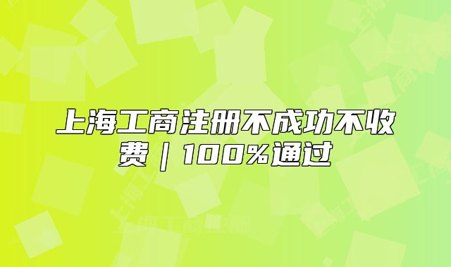 上海工商注册不成功不收费|100%通过