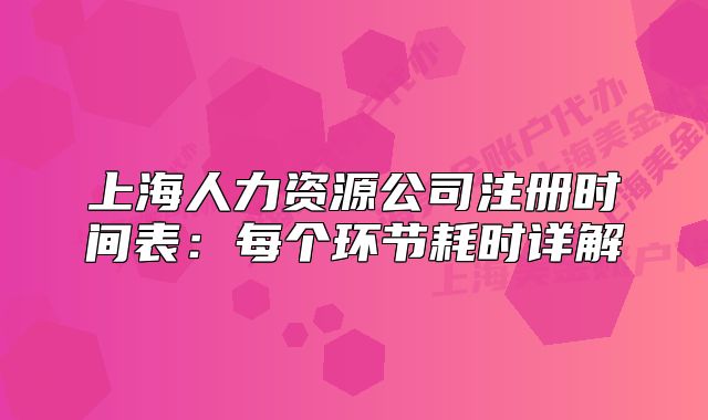 上海人力资源公司注册时间表:每个环节耗时详解