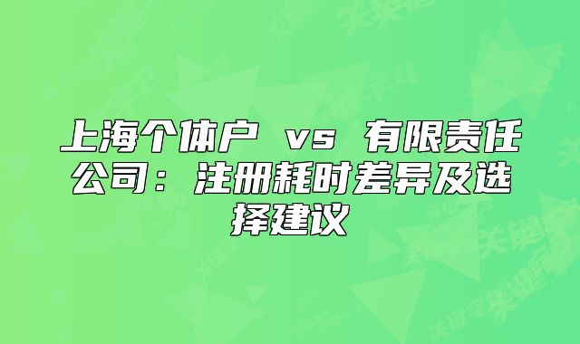 上海个体户 vs 有限责任公司：注册耗时差异及选择建议