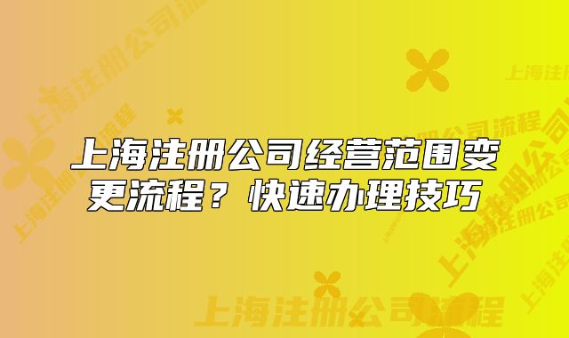 上海注册公司经营范围变更流程？快速办理技巧