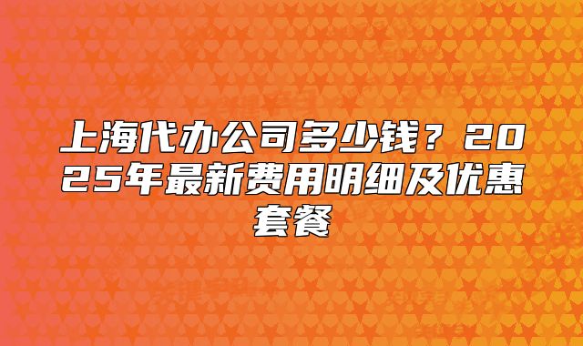 上海代办公司多少钱?2025年最新费用明细及优惠套餐