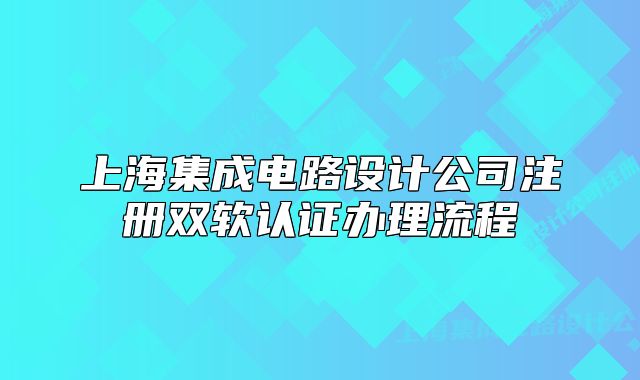 上海集成电路设计公司注册双软认证办理流程
