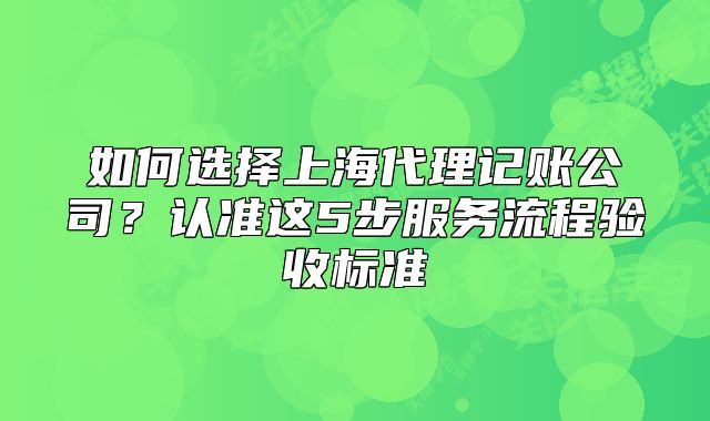如何选择上海代理记账公司？认准这5步服务流程验收标准