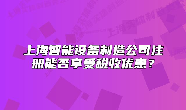 上海智能设备制造公司注册能否享受税收优惠?
