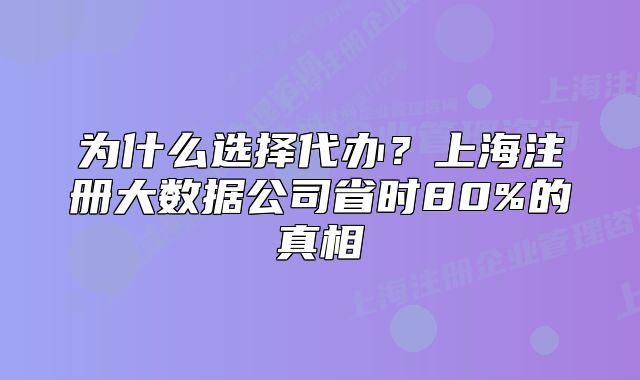 为什么选择代办?上海注册大数据公司省时80%的真相