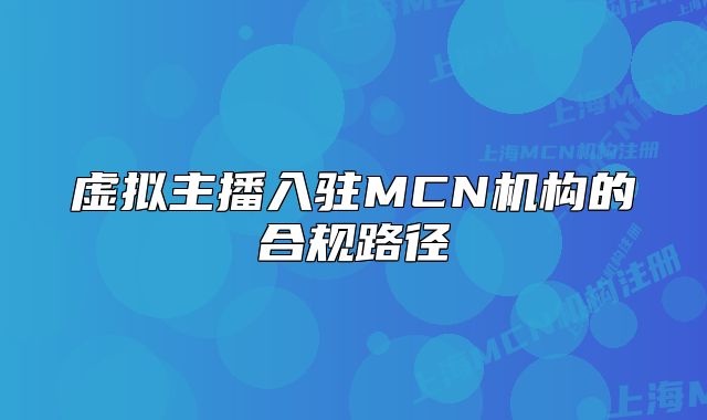 虚拟主播入驻MCN机构的合规路径