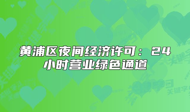 黄浦区夜间经济许可:24小时营业绿色通道