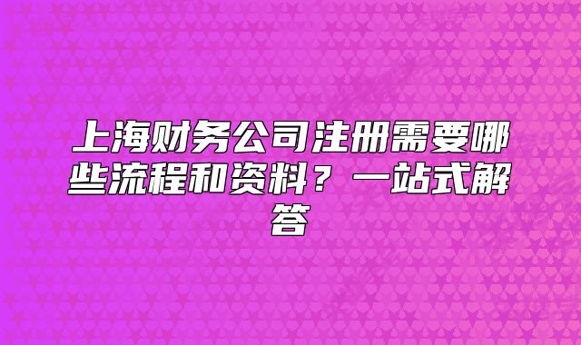 上海财务公司注册需要哪些流程和资料?一站式解答