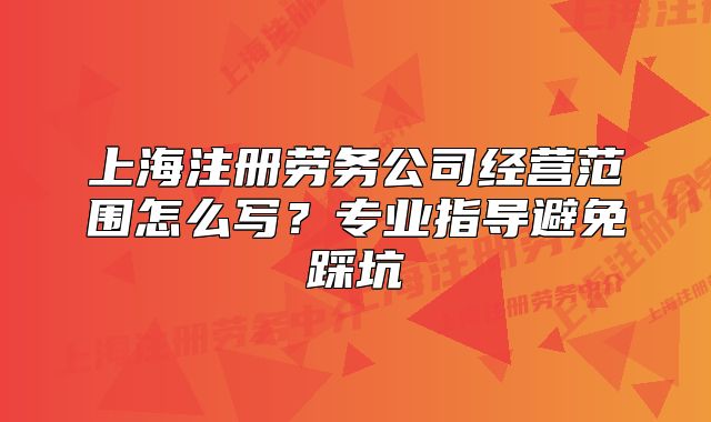 上海注册劳务公司经营范围怎么写?专业指导避免踩坑