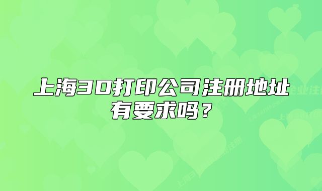 上海3D打印公司注册地址有要求吗?