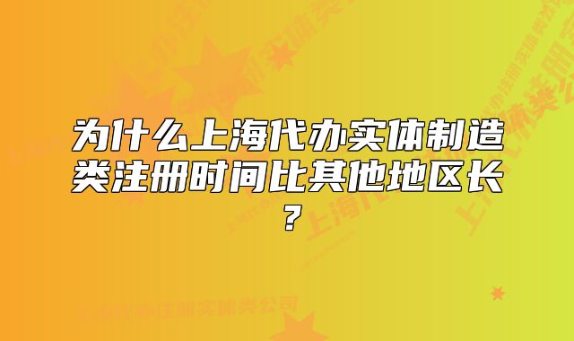 为什么上海代办实体制造类注册时间比其他地区长?