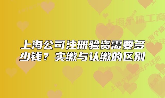 上海公司注册验资需要多少钱？实缴与认缴的区别