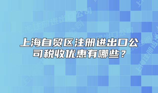 上海自贸区注册进出口公司税收优惠有哪些？