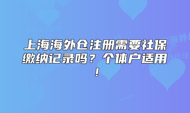 上海海外仓注册需要社保缴纳记录吗?个体户适用!