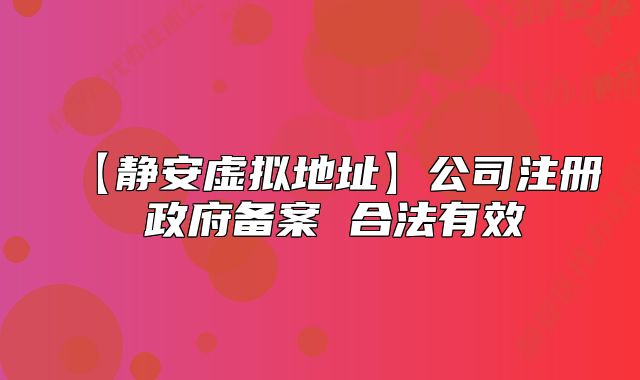 【静安虚拟地址】公司注册 政府备案 合法有效